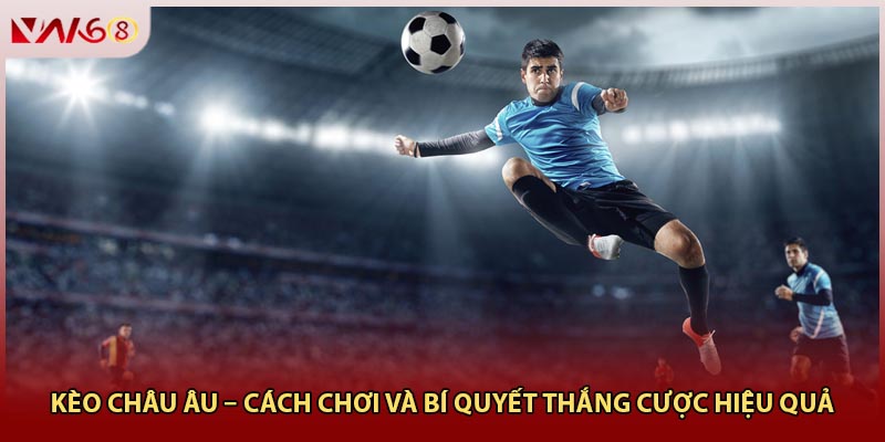 Kèo Châu Âu – Cách Chơi Và Bí Quyết Thắng Cược Hiệu Quả
