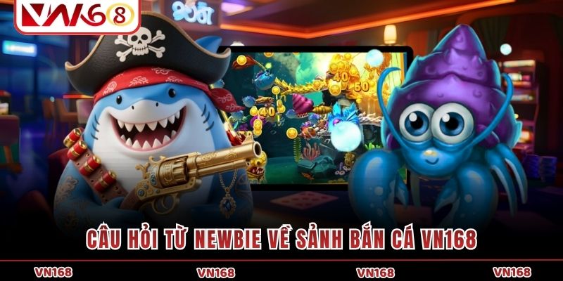 Câu hỏi từ newbie về sảnh bắn cá VN168 Câu hỏi từ newbie về sảnh bắn cá VN168